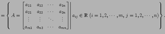 $\displaystyle = \left\{ \left. A= \begin{bmatrix}a_{11} & a_{12} & \cdots & a_{...
...right\vert a_{ij}\in\mathbb{R}\,\, (i=1,2,\cdots,m,\, j=1,2,\cdots,n) \right\}.$