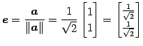 $\displaystyle \vec{e}=\frac{\vec{a}}{\Vert\vec{a}\Vert}= \frac{1}{\sqrt{2}} \be...
...bmatrix}= \begin{bmatrix}\frac{1}{\sqrt{2}} \\ \frac{1}{\sqrt{2}} \end{bmatrix}$