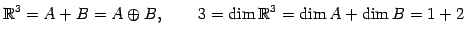 $\displaystyle \mathbb{R}^3=A+B=A\oplus B, \qquad 3=\dim\mathbb{R}^3=\dim A+\dim B=1+2$