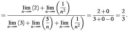 $\displaystyle = \frac{\displaystyle{\lim_{n\to\infty}\left(2\right)+ \lim_{n\to...
...\lim_{n\to\infty}\left(\frac{1}{n^2}\right)}}= \frac{2+0}{3+0-0}=\frac{2}{3}\,.$