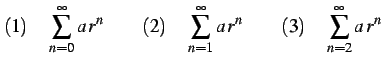 $\displaystyle (1)\quad\sum_{n=0}^{\infty}a\,r^{n}\qquad (2)\quad\sum_{n=1}^{\infty}a\,r^{n}\qquad (3)\quad\sum_{n=2}^{\infty}a\,r^{n}$