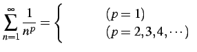 $\displaystyle \sum_{n=1}^{\infty}\frac{1}{n^p}= \left\{ \begin{array}{ll} \text{ȯ} & (p=1) \\ \text{«} & (p=2,3,4,\cdots) \end{array} \right.$