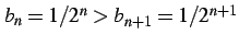 $ b_{n}=1/2^{n}>b_{n+1}=1/2^{n+1}$