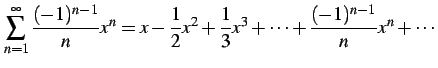$\displaystyle \sum_{n=1}^{\infty} \frac{(-1)^{n-1}}{n}x^{n}=x-\frac{1}{2}x^2+\frac{1}{3}x^3+ \cdots+\frac{(-1)^{n-1}}{n}x^n+\cdots$