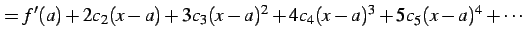 $\displaystyle = f'(a)+2c_{2}(x-a)+3c_{3}(x-a)^2+ 4c_{4}(x-a)^3+5c_{5}(x-a)^4+\cdots$