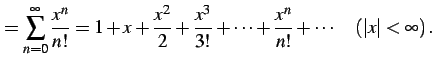 $\displaystyle = \sum_{n=0}^{\infty}\frac{x^n}{n!}= 1+x+\frac{x^2}{2}+\frac{x^3}{3!}+\cdots+ \frac{x^n}{n!}+\cdots \quad (\vert x\vert<\infty)\,.$