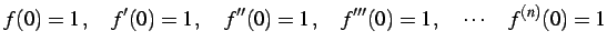 $\displaystyle f(0)=1\,,\quad f'(0)=1\,,\quad f''(0)=1\,,\quad f'''(0)=1\,,\quad \cdots\quad f^{(n)}(0)=1$