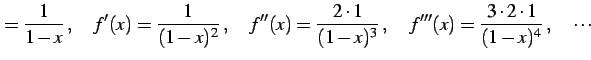 $\displaystyle =\frac{1}{1-x}\,,\quad f'(x)=\frac{1}{(1-x)^2}\,,\quad f''(x)=\frac{2\cdot1}{(1-x)^3}\,,\quad f'''(x)=\frac{3\cdot2\cdot1}{(1-x)^4}\,,\quad \cdots$