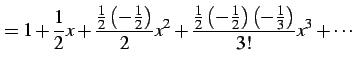 $\displaystyle =1+\frac{1}{2}x+ \frac{\frac{1}{2}\left(-\frac{1}{2}\right)}{2}x^...
...c{\frac{1}{2}\left(-\frac{1}{2}\right)\left(-\frac{1}{3}\right)}{3!}x^3+ \cdots$
