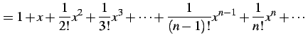 $\displaystyle = 1+x+ \frac{1}{2!}x^2+\frac{1}{3!}x^3+\cdots+ \frac{1}{(n-1)!}x^{n-1}+\frac{1}{n!}x^{n}+\cdots$