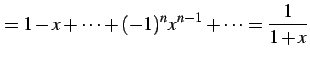 $\displaystyle = 1-x+\cdots+(-1)^{n}x^{n-1}+\cdots=\frac{1}{1+x}$