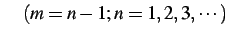 $\displaystyle \quad(m=n-1;n=1,2,3,\cdots)$