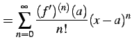 $\displaystyle = \sum_{n=0}^{\infty} \frac{(f')^{(n)}(a)}{n!} (x-a)^{n}$