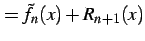 $\displaystyle =\tilde{f}_{n}(x)+R_{n+1}(x)$