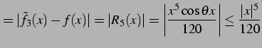 $\displaystyle =\vert\tilde{f}_{3}(x)-f(x)\vert=\vert R_{5}(x)\vert= \left\vert\frac{x^5\cos\theta x}{120}\right\vert\leq \frac{\vert x\vert^5}{120}$