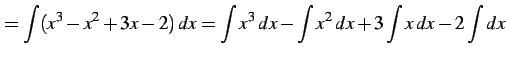 $\displaystyle =\int(x^3-x^2+3x-2)\,dx= \int x^3\,dx- \int x^2\,dx+ 3\int x\,dx- 2\int dx$