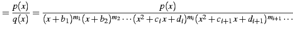 $\displaystyle =\frac{p(x)}{q(x)}= \frac{p(x)} {(x+b_{1})^{m_1}(x+b_{2})^{m_2}\cdots (x^2+c_{i}\,x+d_{i})^{m_{i}} (x^2+c_{i+1}\,x+d_{i+1})^{m_{i+1}}\cdots}$