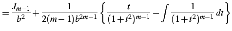 $\displaystyle = \frac{J_{m-1}}{b^2}+ \frac{1}{2(m-1)b^{2m-1}} \left\{ \frac{t}{(1+t^2)^{m-1}}- \int\frac{1}{(1+t^2)^{m-1}}\,dt\right\}$
