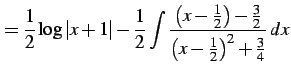 $\displaystyle = \frac{1}{2}\log\vert x+1\vert- \frac{1}{2} \int\frac{\left(x-\frac{1}{2}\right)-\frac{3}{2}} {\left(x-\frac{1}{2}\right)^2+\frac{3}{4}}\,dx$