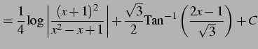$\displaystyle = \frac{1}{4}\log\left\vert \frac{(x+1)^2}{x^2-x+1}\right\vert+ \frac{\sqrt{3}}{2} \mathrm{Tan}^{-1}\left(\frac{2x-1}{\sqrt{3}}\right)+C$