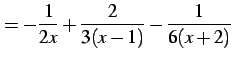 $\displaystyle = -\frac{1}{2x}+ \frac{2}{3(x-1)}- \frac{1}{6(x+2)}$