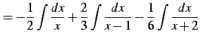 $\displaystyle = -\frac{1}{2}\int\frac{dx}{x}+ \frac{2}{3}\int\frac{dx}{x-1}- \frac{1}{6}\int\frac{dx}{x+2}$