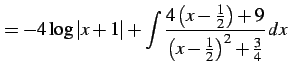 $\displaystyle = -4\log\vert x+1\vert+ \int\frac{4\left(x-\frac{1}{2}\right)+9} {\left(x-\frac{1}{2}\right)^2+\frac{3}{4}}\,dx$