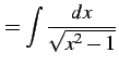 $\displaystyle =\int\frac{dx}{\sqrt{x^2-1}}$