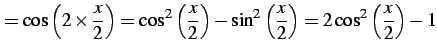 $\displaystyle = \cos\left(2\times\frac{x}{2}\right)= \cos^2\left(\frac{x}{2}\right)-\sin^2\left(\frac{x}{2}\right)= 2\cos^2\left(\frac{x}{2}\right)-1$
