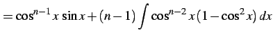 $\displaystyle = \cos^{n-1}x\,\sin x+ (n-1) \int\cos^{n-2}x\,(1-\cos^2x)\,dx$