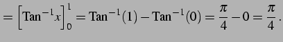 $\displaystyle = \Big[\mathrm{Tan}^{-1} x\Big]_{0}^{1}= \mathrm{Tan}^{-1}(1)-\mathrm{Tan}^{-1}(0)= \frac{\pi}{4}-0=\frac{\pi}{4}\,.$