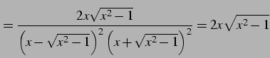 $\displaystyle = \frac{2x\sqrt{x^2-1}} {\left(x-\sqrt{x^2-1}\right)^2\left(x+\sqrt{x^2-1}\right)^2}= 2x\sqrt{x^2-1}$