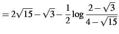 $\displaystyle =2\sqrt{15}-\sqrt{3}-\frac{1}{2}\log\frac{2-\sqrt{3}}{4-\sqrt{15}}$