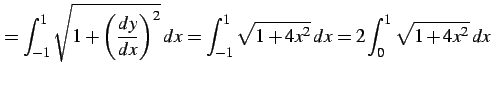 $\displaystyle = \int_{-1}^{1}\sqrt{1+\left(\frac{dy}{dx}\right)^2}\,dx= \int_{-1}^{1}\sqrt{1+4x^2}\,dx= 2\int_{0}^{1}\sqrt{1+4x^2}\,dx$