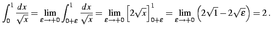 $\displaystyle \int_{0}^{1} \frac{dx}{\sqrt{x}}= \lim_{\varepsilon\to+0} \int_{0...
...^{1}= \lim_{\varepsilon\to+0} \left( 2\sqrt{1}-2\sqrt{\varepsilon} \right)=2\,.$