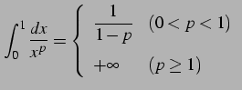 $\displaystyle \int_{0}^{1}\frac{dx}{x^p}= \left\{\begin{array}{ll} \displaystyle{\frac{1}{1-p}} & (0<p<1) \\ [1em] +\infty & (p\geq1) \end{array}\right.$