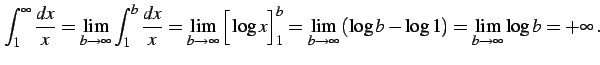 $\displaystyle \int_{1}^{\infty}\frac{dx}{x}= \lim_{b\to\infty} \int_{1}^{b}\fra...
...lim_{b\to\infty} \left(\log b-\log 1\right)= \lim_{b\to\infty}\log b=+\infty\,.$