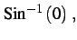 $\displaystyle \mathrm{Sin}^{-1}\left(0\right)\,,$