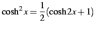 $\displaystyle \cosh^2x=\frac{1}{2}(\cosh 2x+1)$