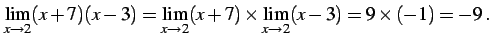 $\displaystyle \lim_{x\to2}(x+7)(x-3)= \lim_{x\to2}(x+7)\times\lim_{x\to2}(x-3)=9\times(-1)=-9 \,.$