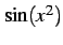 $ \sin(x^2)$