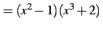 $\displaystyle =(x^2-1)(x^3+2)\,$