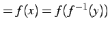 $\displaystyle =f(x)=f(f^{-1}(y))$