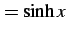$\displaystyle =\sinh x$