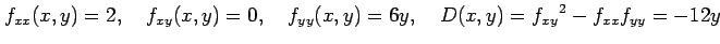 $\displaystyle f_{xx}(x,y)=2, \quad f_{xy}(x,y)=0, \quad f_{yy}(x,y)=6y, \quad D(x,y)=f_{xy}{}^2-f_{xx}f_{yy}=-12y$