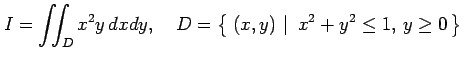 $\displaystyle I=\iint_Dx^2y\,dxdy, \quad D=\left\{\left.\,{(x,y)}\,\,\right\vert\,\,{x^2+y^2\leq 1,\,y\geq 0}\,\right\}$