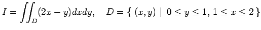$\displaystyle I=\iint_D(2x-y)dxdy, \quad D=\left\{\left.\,{(x,y)}\,\,\right\vert\,\,{0\leq y\leq 1,\,1\leq x\leq 2}\,\right\}$