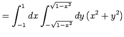 $\displaystyle =\int_{-1}^{1}dx\int_{-\sqrt{1-x^2}}^{\sqrt{1-x^2}}dy\,(x^2+y^2)$