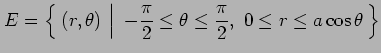 $\displaystyle E=\left\{\left.\,{(r,\theta)\vrule height1em width0em depth0.1em}...
...frac{\pi}{2}\leq\theta\leq\frac{\pi}{2},\,\, 0\leq r\leq a\cos\theta}\,\right\}$