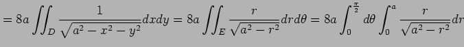 $\displaystyle = 8a\iint_{D}\frac{1}{\sqrt{a^2-x^2-y^2}}dxdy= 8a\iint_{E}\frac{r...
...theta= 8a\int_{0}^{\frac{\pi}{2}}d\theta \int_{0}^{a}\frac{r}{\sqrt{a^2-r^2}}dr$